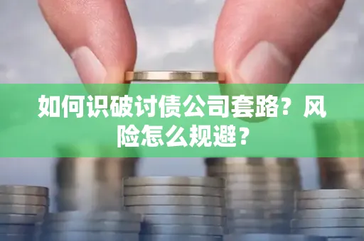 咸阳如何识破讨债公司套路？风险怎么规避？